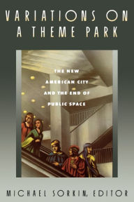 Title: Variations on a Theme Park: The New American City and the End of Public Space, Author: Michael Sorkin