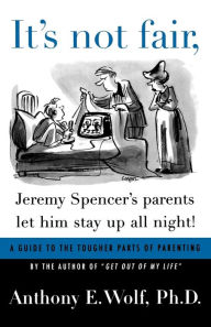 Title: It's Not Fair, Jeremy Spencer's Parents Let Him Stay up All Night!: A Guide to the Tougher Parts of Parenting, Author: Anthony E. Wolf Ph.D.