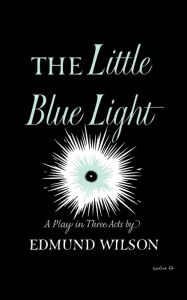 Title: The Little Blue Light: A Play in Three Acts, Author: Edmund Wilson