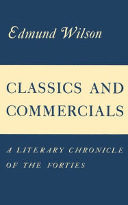 Title: Classics and Commercials: A Literary Chronicle of the Forties, Author: Edmund Wilson