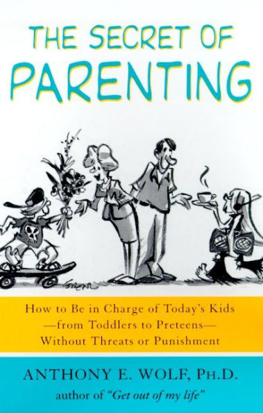 The Secret of Parenting: How to Be Charge Today's Kids--from Toddlers Preteens--Without Threats or Punishment