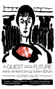 Title: The Guest from the Future: Anna Akhmatova and Isaiah Berlin, Author: Gyorgy Dalos