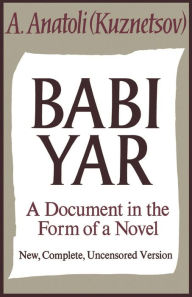 Title: Babi Yar: A Document in the Form of a Novel; New, Complete, Uncensored Version, Author: Anatoly Kuznetsov