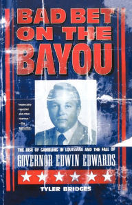 Title: Bad Bet on the Bayou: The Rise and Fall of Gambling in Louisiana and the Fate of Governor Edwin Edwards, Author: Tyler Bridges