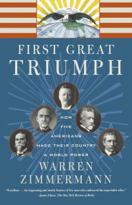 Title: First Great Triumph: How Five Americans Made Their Country a World Power, Author: Warren Zimmermann