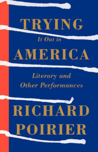 Title: Trying It Out in America: Literary and Other Performances, Author: Richard Poirier