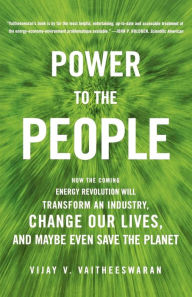 Title: Power to the People: How the Coming Energy Revolution Will Transform An Industry, Change Our Lives, And Maybe Even Save the Planet / Edition 1, Author: Vijay V. Vaitheeswaran