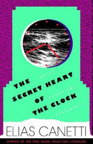 Title: The Secret Heart of the Clock: Notes, Aphorisms, Fragments, 1973-1985, Author: Elias Canetti