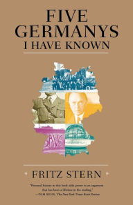 Title: Five Germanys I Have Known: A History & Memoir, Author: Fritz Stern