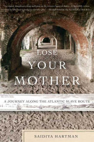 Title: Lose Your Mother: A Journey Along the Atlantic Slave Route, Author: Saidiya Hartman