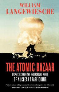 Title: The Atomic Bazaar: Dispatches from the Underground World of Nuclear Trafficking, Author: William Langewiesche