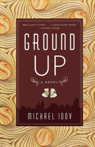 Title: Ground Up: A Novel, Author: Michael Idov