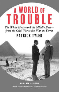 Title: A World of Trouble: The White House and the Middle East--from the Cold War to the War on Terror, Author: Patrick Tyler