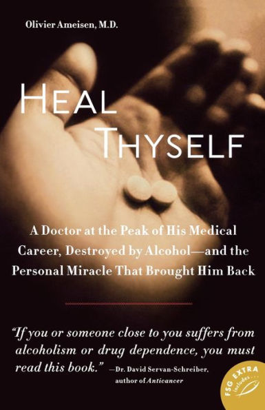 Heal Thyself: A Doctor at the Peak of His Medical Career, Destroyed by Alcohol--and Personal Miracle That Brought Him Back