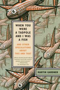 Title: When You Were a Tadpole and I Was a Fish: And Other Speculations About This and That, Author: Martin Gardner