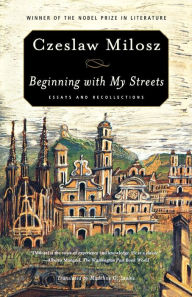 Title: Beginning with My Streets: Essays and Recollections, Author: Czeslaw Milosz