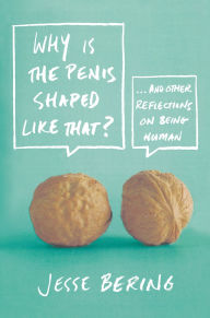 Title: Why Is the Penis Shaped Like That?: And Other Reflections on Being Human, Author: Jesse Bering
