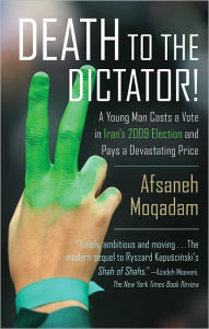 Title: Death to the Dictator!: A Young Man Casts a Vote in Iran's 2009 Election and Pays a Devastating Price, Author: Afsaneh Moqadam