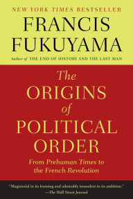 Title: The Origins of Political Order: From Prehuman Times to the French Revolution, Author: Francis Fukuyama