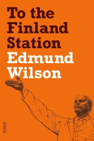 Title: To the Finland Station: A Study in the Acting and Writing of History, Author: Edmund Wilson