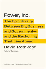Title: Power, Inc.: The Epic Rivalry Between Big Business and Government--and the Reckoning That Lies Ahead, Author: David Rothkopf
