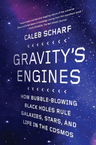 Title: Gravity's Engines: How Bubble-Blowing Black Holes Rule Galaxies, Stars, and Life in the Cosmos, Author: Caleb Scharf