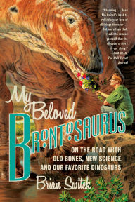 My Beloved Brontosaurus: On the Road with Old Bones, New Science, and Our Favorite Dinosaurs