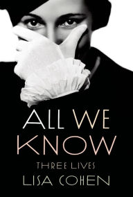 Title: All We Know: Three Lives, Author: Lisa Cohen