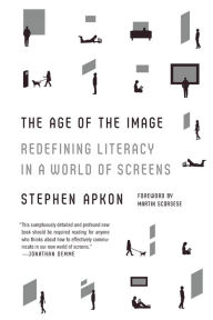 Title: The Age of the Image: Redefining Literacy in a World of Screens, Author: Stephen Apkon