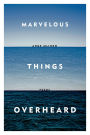 Marvelous Things Overheard: Poems