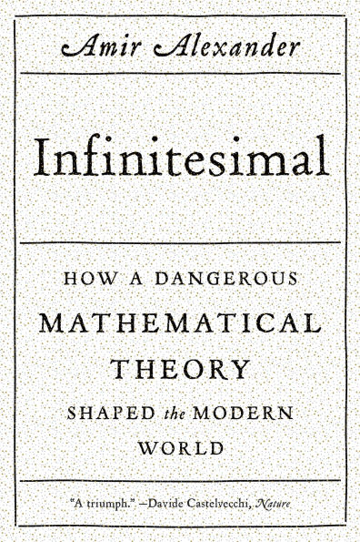 Infinitesimal: How a Dangerous Mathematical Theory Shaped the Modern World