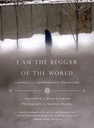 Title: I Am the Beggar of the World: Landays from Contemporary Afghanistan, Author: Eliza Griswold