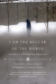 Title: I Am the Beggar of the World: Landays from Contemporary Afghanistan, Author: Eliza Griswold