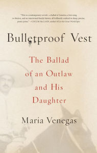 Title: Bulletproof Vest: The Ballad of an Outlaw and His Daughter, Author: Maria Venegas