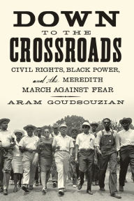 Title: Down to the Crossroads: Civil Rights, Black Power, and the Meredith March Against Fear, Author: Aram Goudsouzian