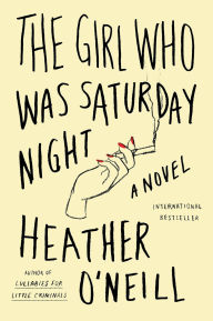 Title: The Girl Who Was Saturday Night: A Novel, Author: Heather O'Neill