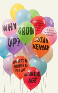 Title: Why Grow Up?: Subversive Thoughts for an Infantile Age, Author: Susan Neiman