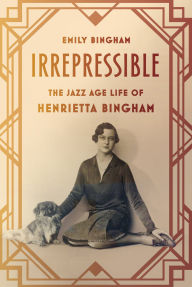 Title: Irrepressible: The Jazz Age Life of Henrietta Bingham, Author: Emily Bingham