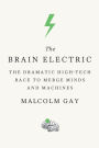 The Brain Electric: The Dramatic High-Tech Race to Merge Minds and Machines