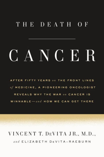 the Death of Cancer: After Fifty Years on Front Lines Medicine, a Pioneering Oncologist Reveals Why War Cancer Is Winnable--and How We Can Get There