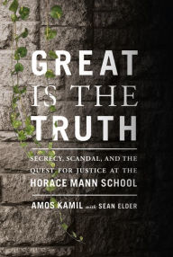 Title: Great Is the Truth: Secrecy, Scandal, and the Quest for Justice at the Horace Mann School, Author: Amos Kamil