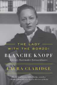 Title: The Lady with the Borzoi: Blanche Knopf, Literary Tastemaker Extraordinaire, Author: Laura Claridge