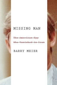 Title: Missing Man: The American Spy Who Vanished in Iran, Author: Barry Meier