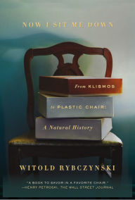 Title: Now I Sit Me Down: From Klismos to Plastic Chair: A Natural History, Author: Witold Rybczynski