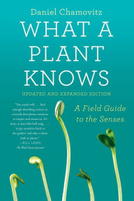 Title: What a Plant Knows: A Field Guide to the Senses: Updated and Expanded Edition, Author: Daniel Chamovitz