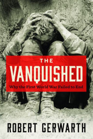 Title: The Vanquished: Why the First World War Failed to End, Author: Robert Gerwarth