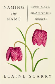 Title: Naming Thy Name: Cross Talk in Shakespeare's Sonnets, Author: Elaine Scarry