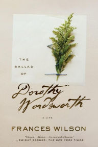 Title: The Ballad of Dorothy Wordsworth: A Life, Author: Frances Wilson
