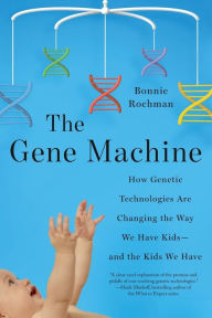 Title: The Gene Machine: How Genetic Technologies Are Changing the Way We Have Kids--and the Kids We Have, Author: Bonnie Rochman