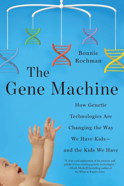 the Gene Machine: How Genetic Technologies Are Changing Way We Have Kids--and Kids